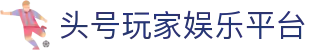头号玩家娱乐平台 - 头号玩家体育平台 - 领先的娱乐游戏网站